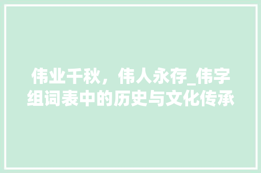 伟业千秋，伟人永存_伟字组词表中的历史与文化传承