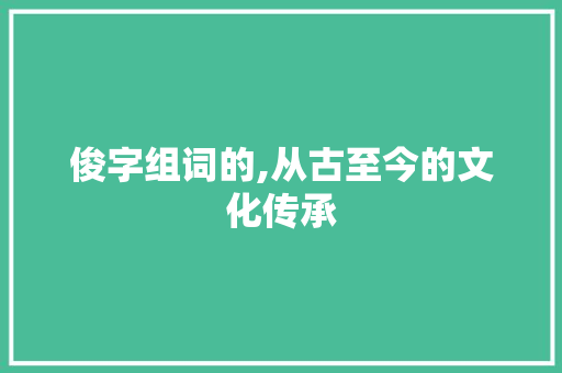 俊字组词的,从古至今的文化传承