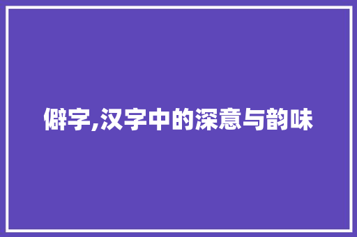 僻字,汉字中的深意与韵味
