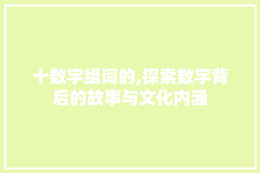 十数字组词的,探索数字背后的故事与文化内涵