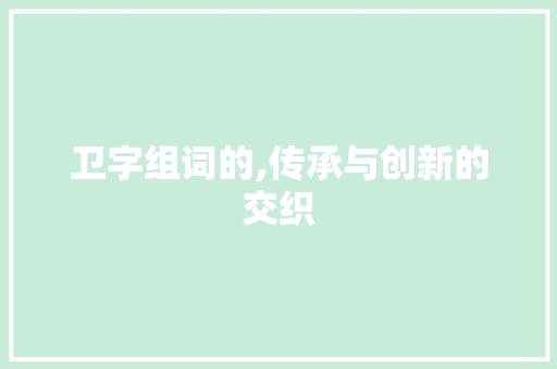 卫字组词的,传承与创新的交织