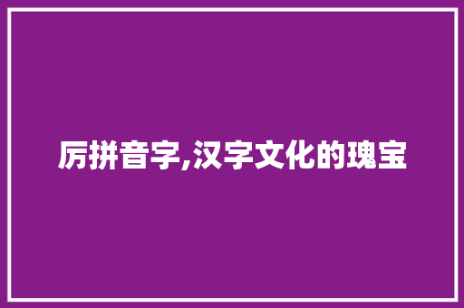 厉拼音字,汉字文化的瑰宝