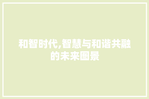 和智时代,智慧与和谐共融的未来图景 短语