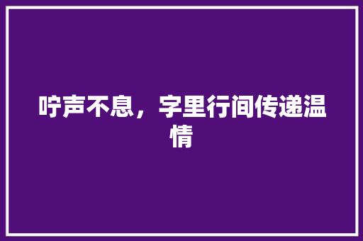 咛声不息，字里行间传递温情