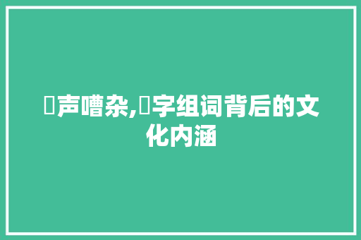 嘠声嘈杂,嘠字组词背后的文化内涵