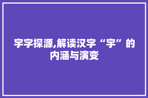 宇字探源,解读汉字“宇”的内涵与演变