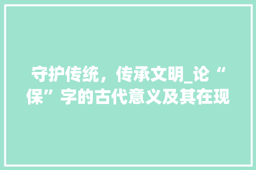 守护传统，传承文明_论“保”字的古代意义及其在现代社会的价值