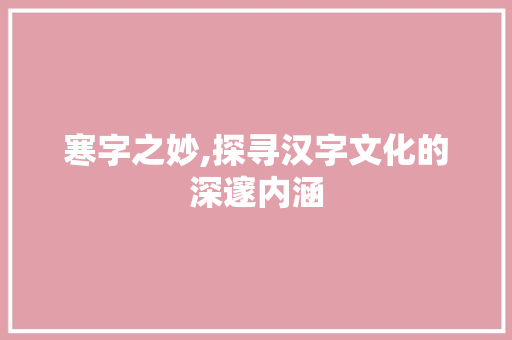 寒字之妙,探寻汉字文化的深邃内涵