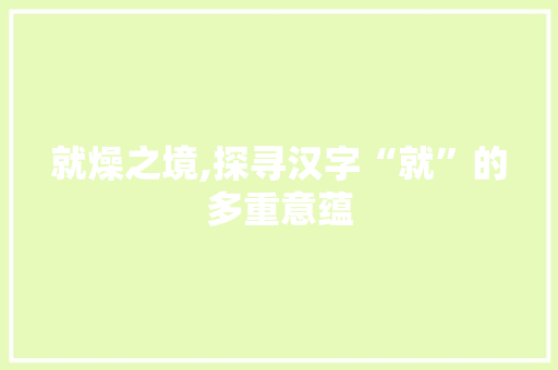 就燥之境,探寻汉字“就”的多重意蕴 成语汇编