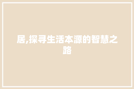 居,探寻生活本源的智慧之路