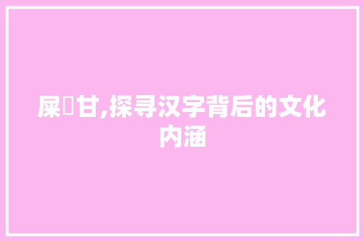屎孞甘,探寻汉字背后的文化内涵