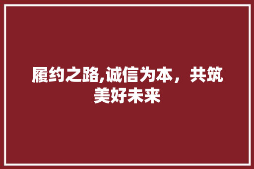 履约之路,诚信为本，共筑美好未来