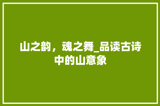 山之韵，魂之舞_品读古诗中的山意象