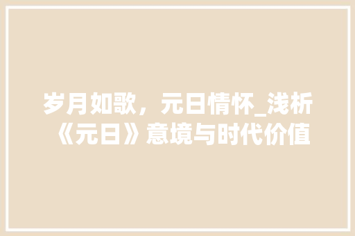 岁月如歌，元日情怀_浅析《元日》意境与时代价值