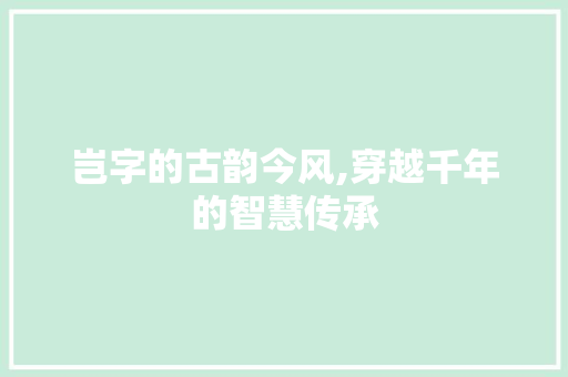 岂字的古韵今风,穿越千年的智慧传承