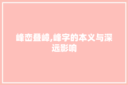 峰峦叠嶂,峰字的本义与深远影响