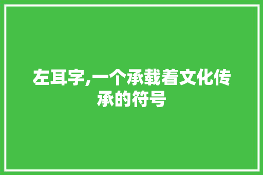 左耳字,一个承载着文化传承的符号