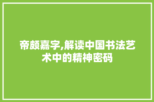 帝颇嘉字,解读中国书法艺术中的精神密码 问答