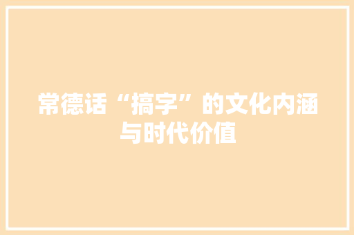 常德话“搞字”的文化内涵与时代价值