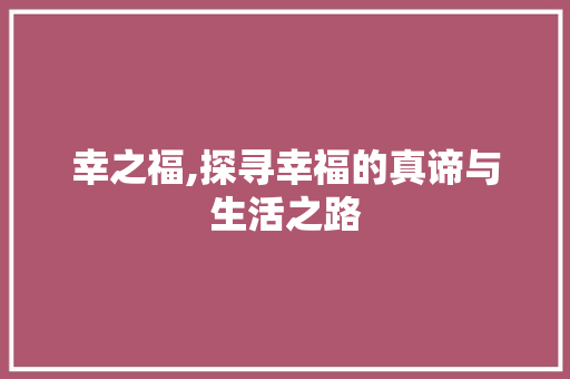 幸之福,探寻幸福的真谛与生活之路