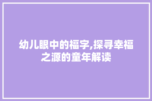 幼儿眼中的福字,探寻幸福之源的童年解读