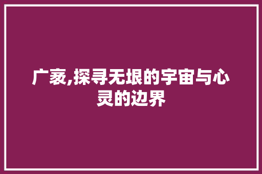 广袤,探寻无垠的宇宙与心灵的边界