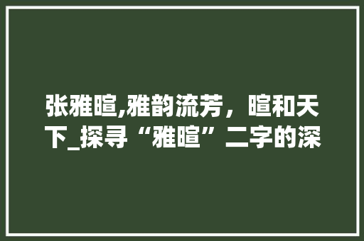 张雅暄,雅韵流芳，暄和天下_探寻“雅暄”二字的深层含义