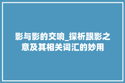 影与影的交响_探析跟影之意及其相关词汇的妙用