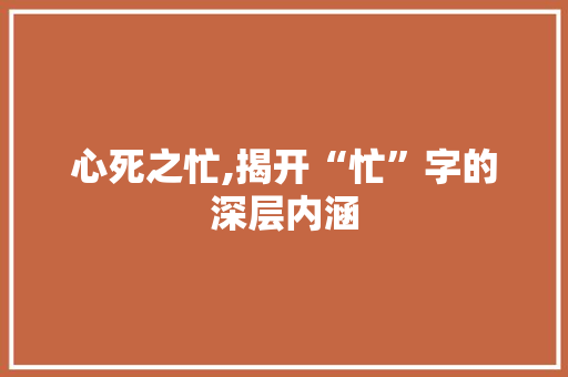 心死之忙,揭开“忙”字的深层内涵