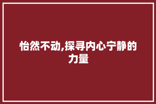 怡然不动,探寻内心宁静的力量