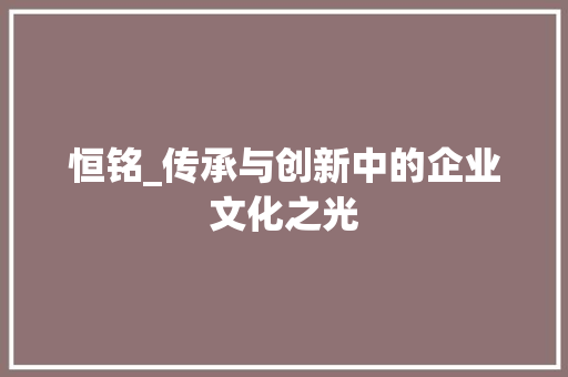 恒铭_传承与创新中的企业文化之光