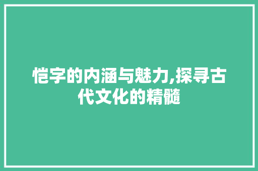 恺字的内涵与魅力,探寻古代文化的精髓