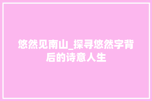 悠然见南山_探寻悠然字背后的诗意人生 问答