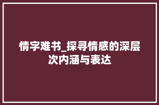 情字难书_探寻情感的深层次内涵与表达