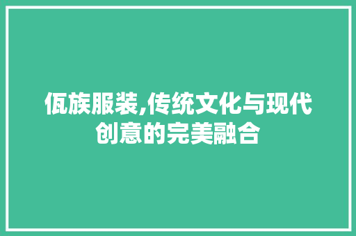 佤族服装,传统文化与现代创意的完美融合