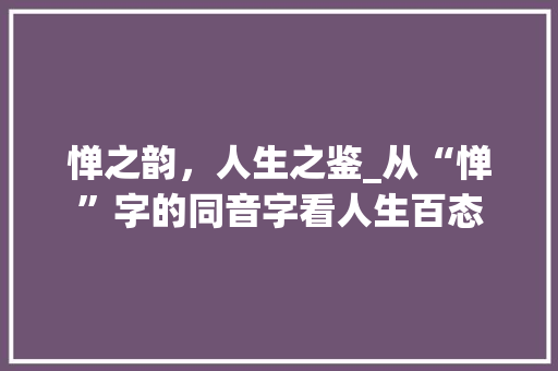 惮之韵，人生之鉴_从“惮”字的同音字看人生百态 汉字拼音
