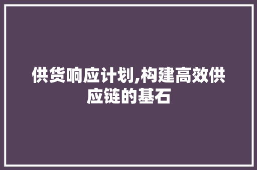 供货响应计划,构建高效供应链的基石