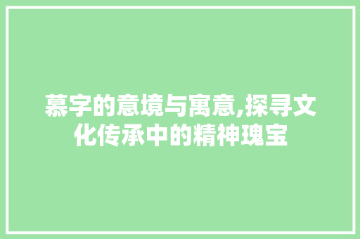 慕字的意境与寓意,探寻文化传承中的精神瑰宝 英语单词