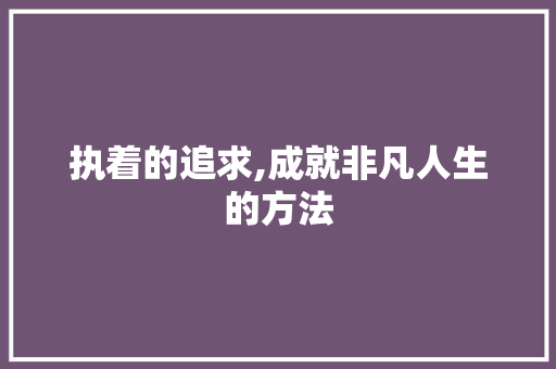 执着的追求,成就非凡人生的方法