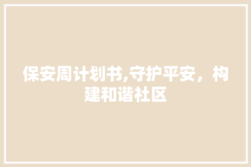 保安周计划书,守护平安，构建和谐社区