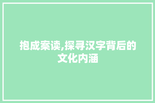 抱成案读,探寻汉字背后的文化内涵