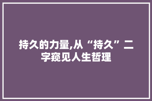 持久的力量,从“持久”二字窥见人生哲理 问答