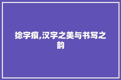 捻字痕,汉字之美与书写之韵