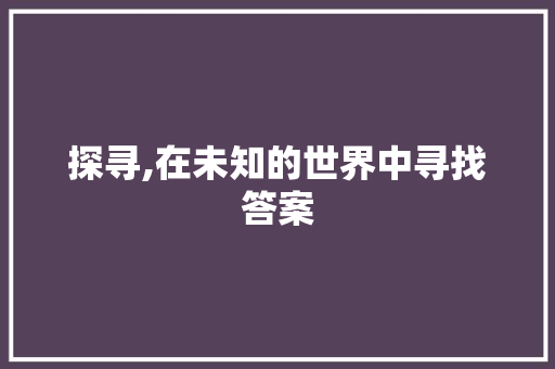 探寻,在未知的世界中寻找答案