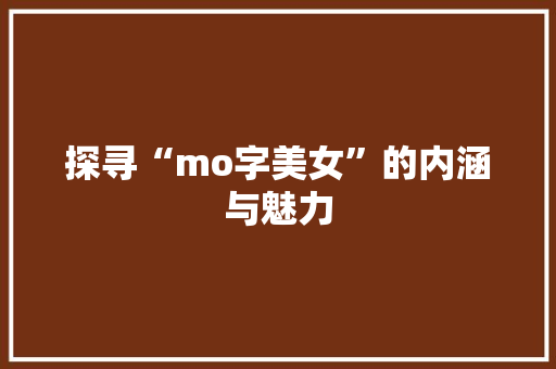 探寻“mo字美女”的内涵与魅力