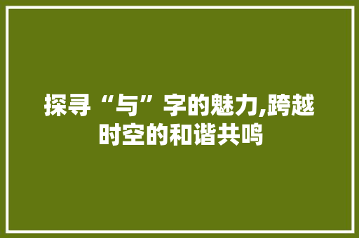 探寻“与”字的魅力,跨越时空的和谐共鸣