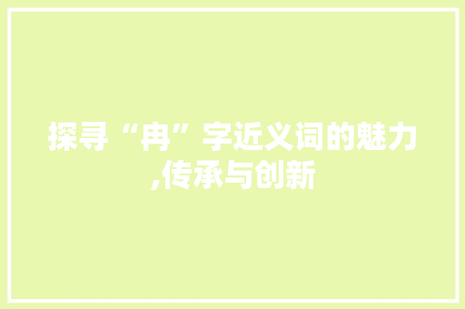 探寻“冉”字近义词的魅力,传承与创新