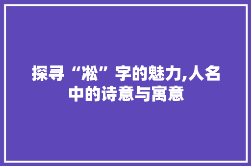 探寻“凇”字的魅力,人名中的诗意与寓意