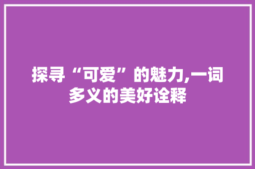 探寻“可爱”的魅力,一词多义的美好诠释