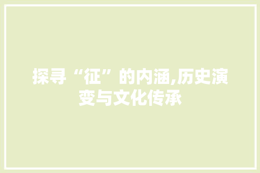 探寻“征”的内涵,历史演变与文化传承